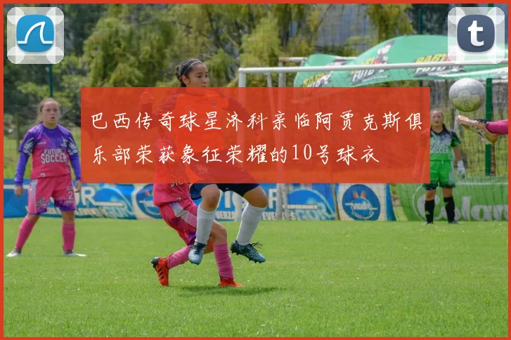 巴西传奇球星济科亲临阿贾克斯俱乐部荣获象征荣耀的10号球衣