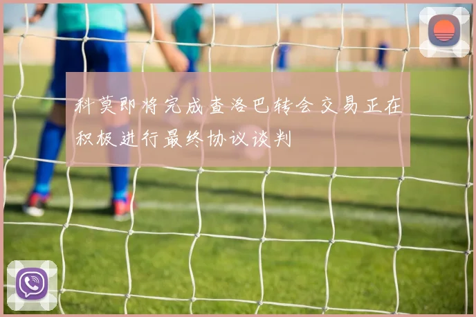 科莫即将完成查洛巴转会交易正在积极进行最终协议谈判