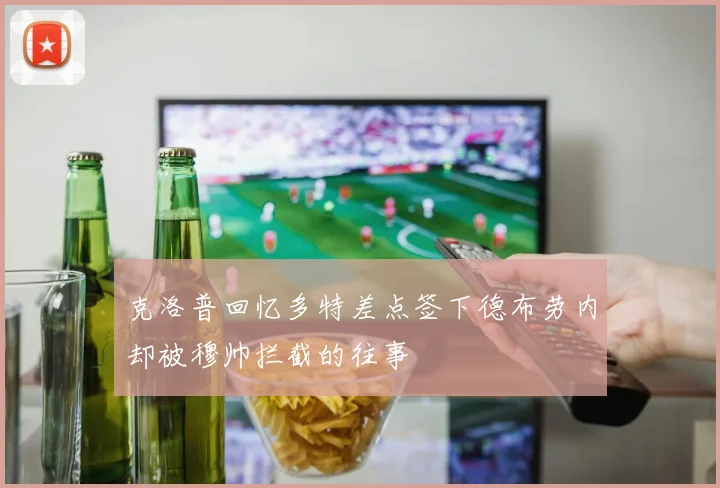 克洛普回忆多特差点签下德布劳内却被穆帅拦截的往事