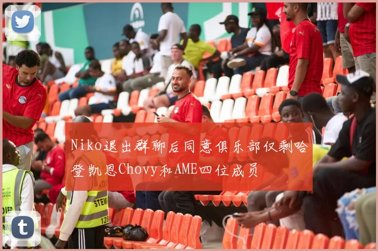 Niko退出群聊后同意俱乐部仅剩哈登凯恩Chovy和AME四位成员