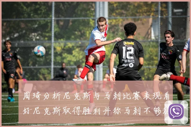 周琦分析尼克斯与马刺比赛表现看好尼克斯取得胜利并称马刺不够稳定