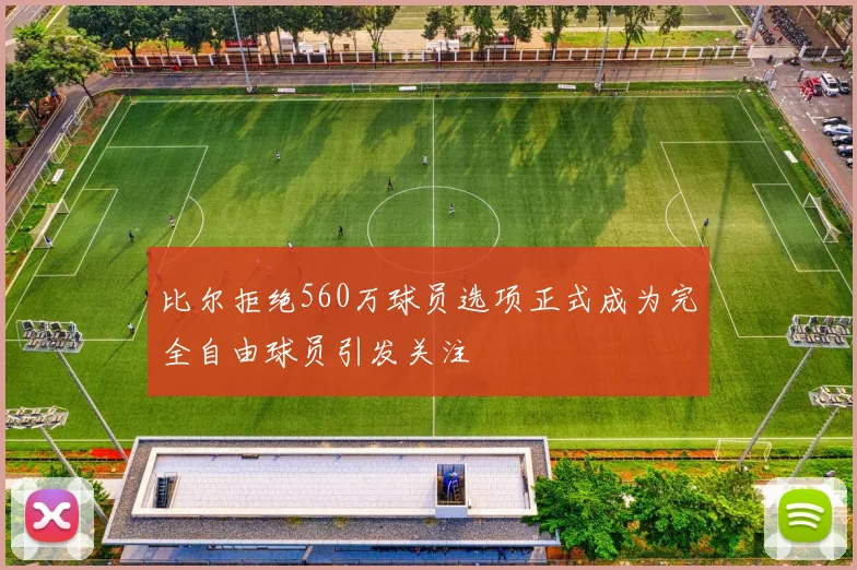 比尔拒绝560万球员选项正式成为完全自由球员引发关注