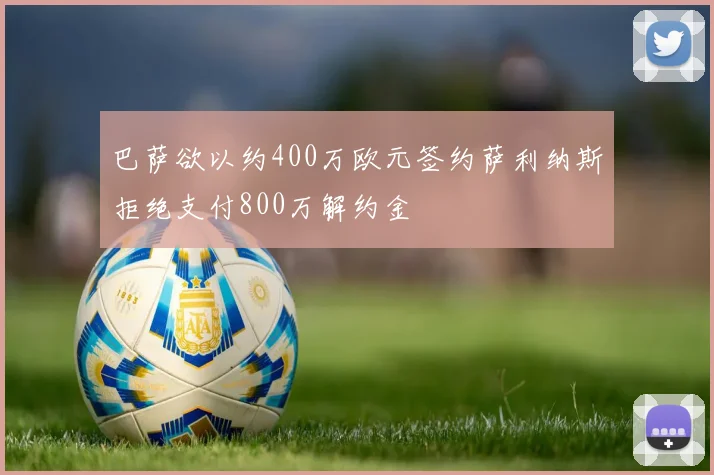 巴萨欲以约400万欧元签约萨利纳斯拒绝支付800万解约金