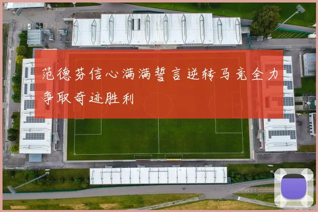 范德芬信心满满誓言逆转马竞全力争取奇迹胜利