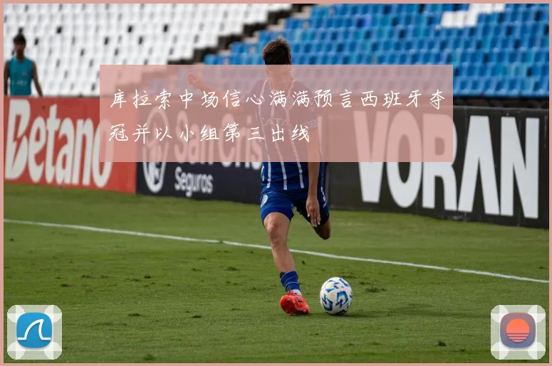 库拉索中场信心满满预言西班牙夺冠并以小组第三出线