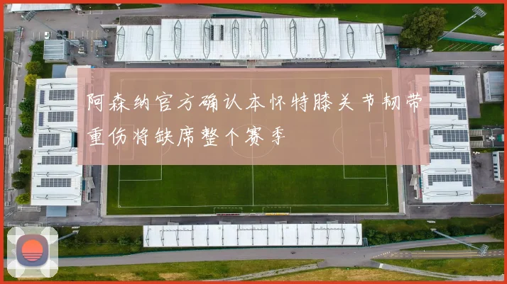 阿森纳官方确认本怀特膝关节韧带重伤将缺席整个赛季