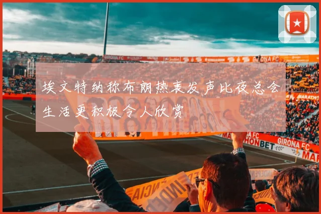 埃文特纳称布朗热衷发声比夜总会生活更积极令人欣赏