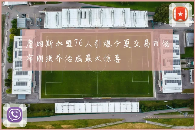 詹姆斯加盟76人引爆今夏交易市场布朗换乔治成最大惊喜